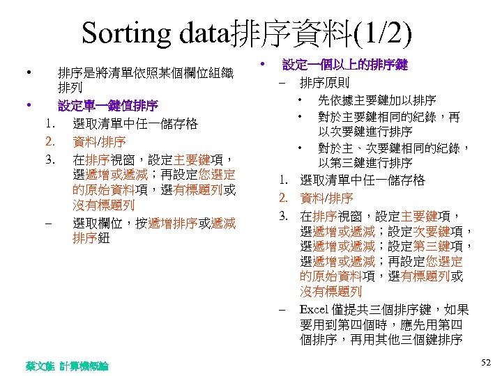 Sorting data排序資料(1/2) • • 排序是將清單依照某個欄位組織 排列 設定單一鍵值排序 1. 選取清單中任一儲存格 2. 資料/排序 3. 在排序視窗，設定主要鍵項， 選遞增或遞減；再設定您選定