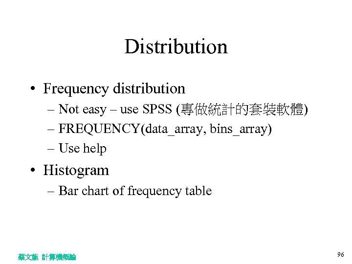 Distribution • Frequency distribution – Not easy – use SPSS (專做統計的套裝軟體) – FREQUENCY(data_array, bins_array)