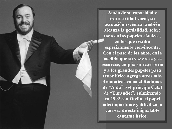 Amén de su capacidad y expresividad vocal, su actuación escénica también alcanza la genialidad,