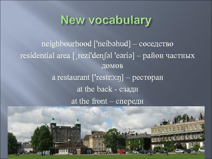 neighbourhood ['neibəhud] – соседство residential area [ˏrezi'denʃəl 'eəriə] – район частных домов a restaurant