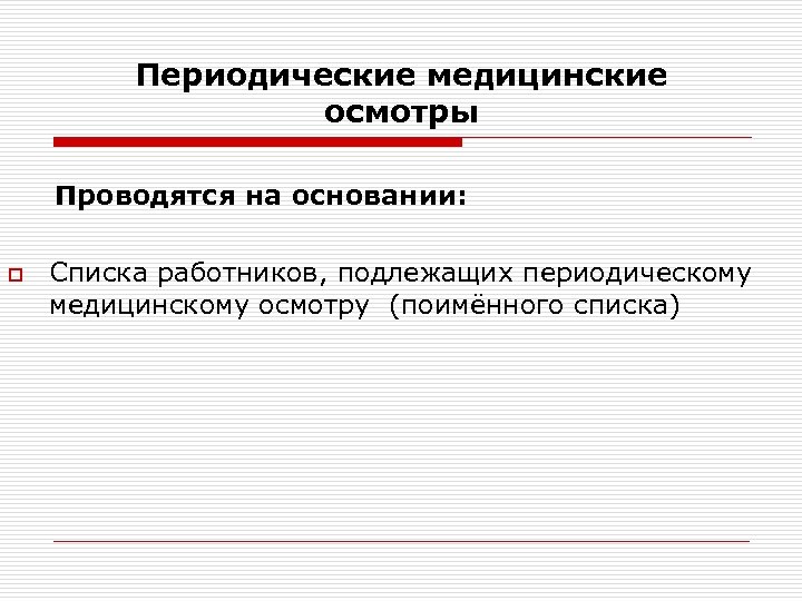Периодические медицинские осмотры Проводятся на основании: o Списка работников, подлежащих периодическому медицинскому осмотру (поимённого