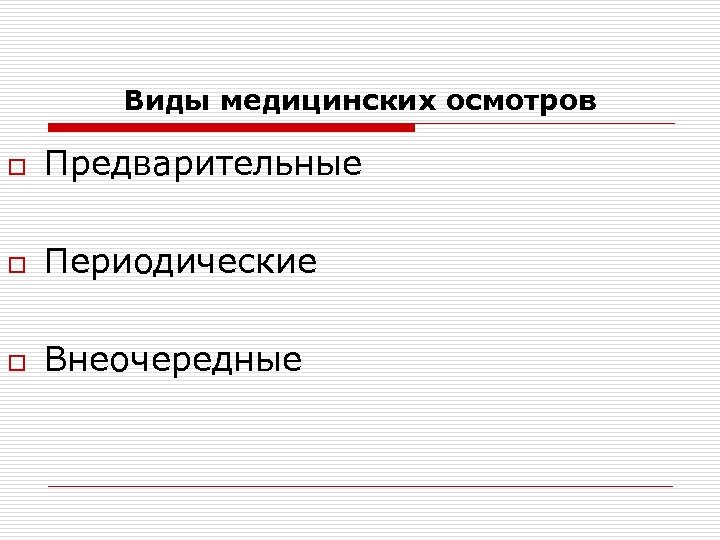 Виды медицинских осмотров o Предварительные o Периодические o Внеочередные 