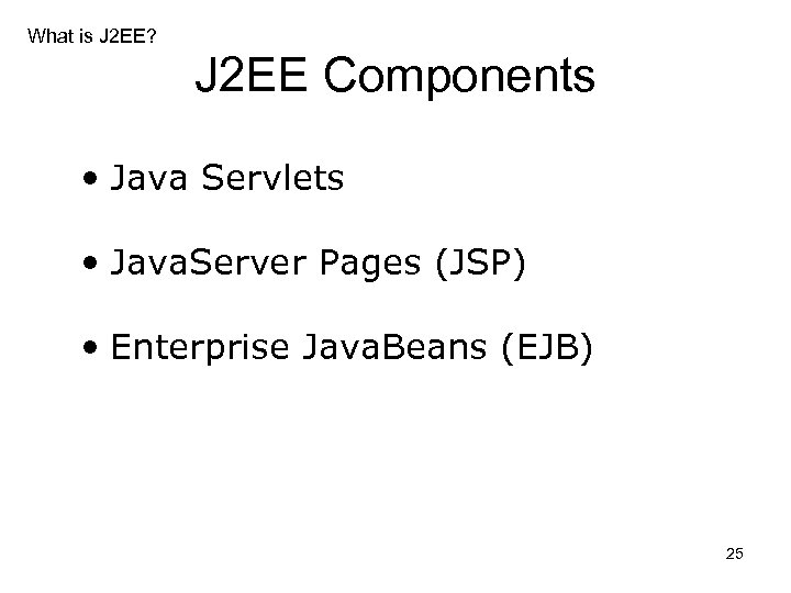 What is J 2 EE? J 2 EE Components • Java Servlets • Java.