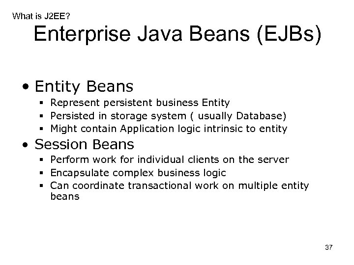 What is J 2 EE? Enterprise Java Beans (EJBs) • Entity Beans § Represent