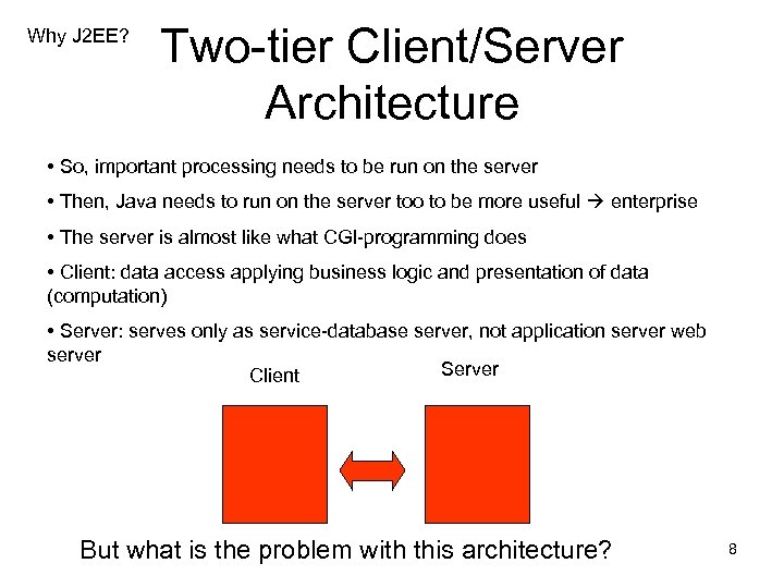 Why J 2 EE? Two-tier Client/Server Architecture • So, important processing needs to be