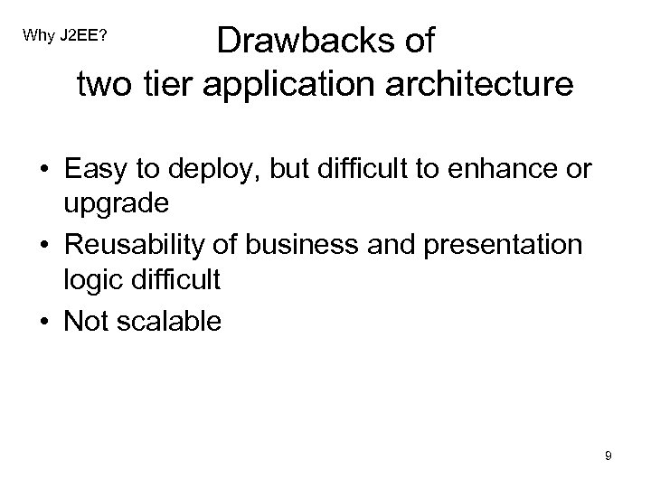 Drawbacks of two tier application architecture Why J 2 EE? • Easy to deploy,