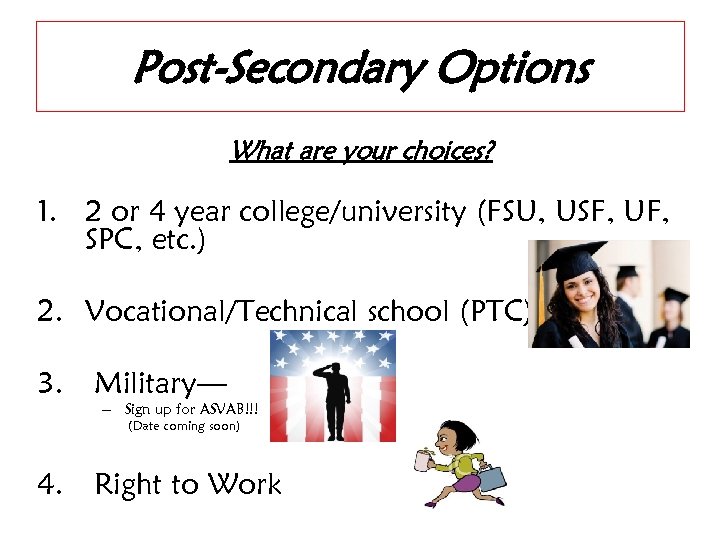 Post-Secondary Options What are your choices? 1. 2 or 4 year college/university (FSU, USF,