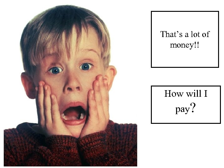 That’s a lot of money!! How will I pay? 
