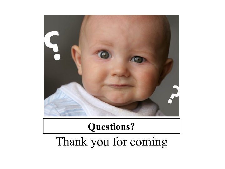 Questions? Thank you for coming 