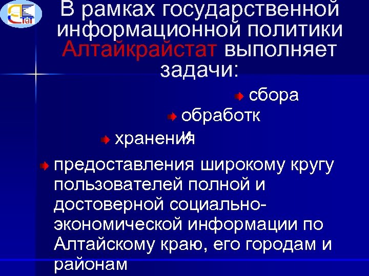 В рамках государственной информационной политики Алтайкрайстат выполняет задачи: сбора обработк и хранения предоставления широкому