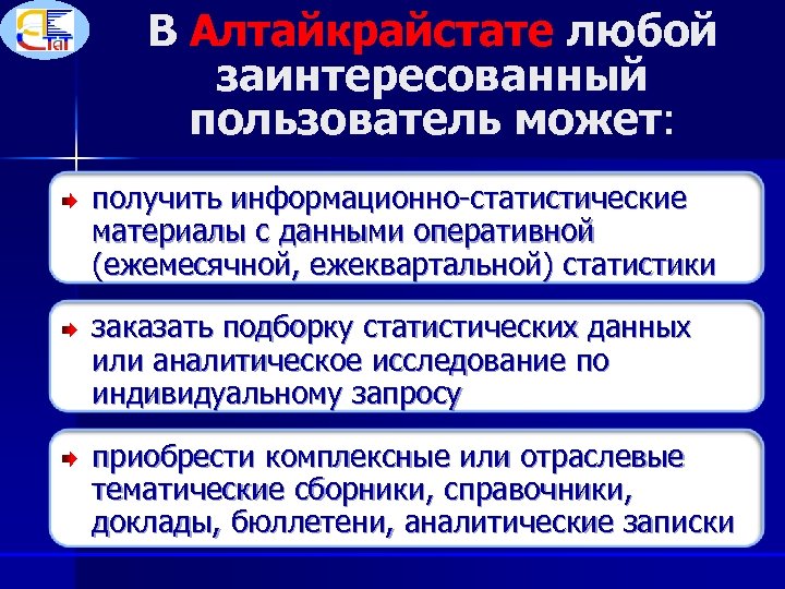 В Алтайкрайстате любой заинтересованный пользователь может: может получить информационно-статистические материалы с данными оперативной (ежемесячной,