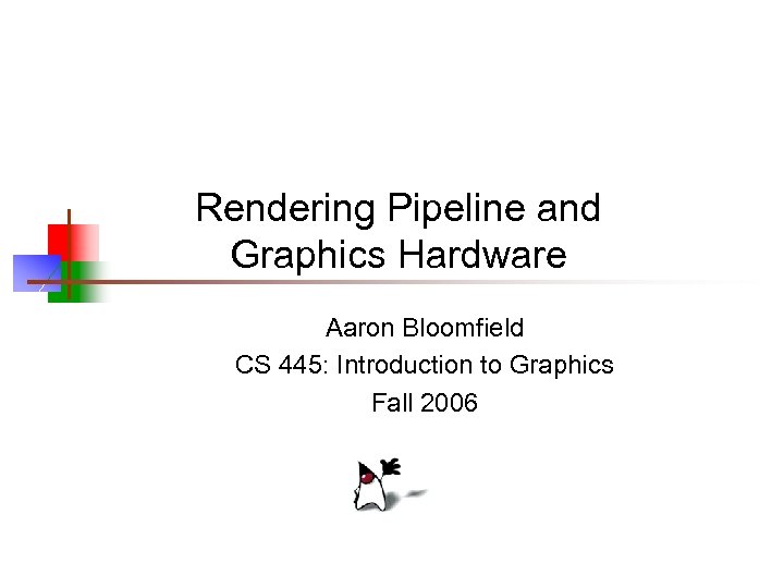 Rendering Pipeline and Graphics Hardware Aaron Bloomfield CS 445: Introduction to Graphics Fall 2006