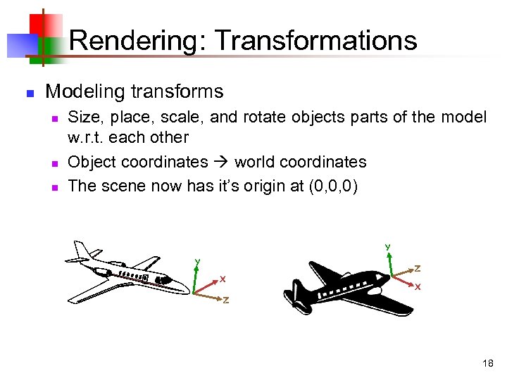 Rendering: Transformations n Modeling transforms n n n Size, place, scale, and rotate objects