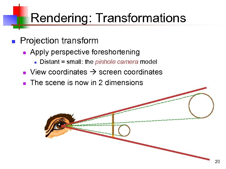 Rendering: Transformations n Projection transform n Apply perspective foreshortening n n n Distant =