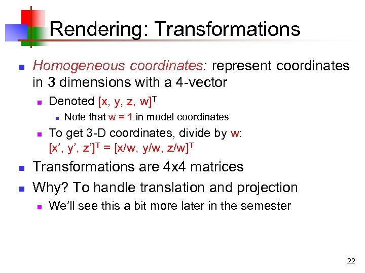 Rendering: Transformations n Homogeneous coordinates: represent coordinates in 3 dimensions with a 4 -vector