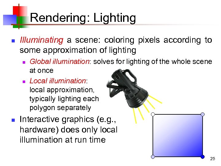Rendering: Lighting n Illuminating a scene: coloring pixels according to some approximation of lighting