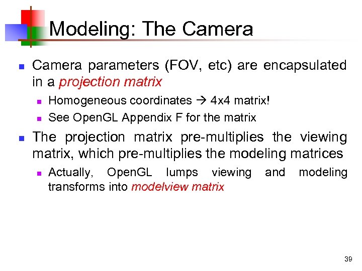 Modeling: The Camera n Camera parameters (FOV, etc) are encapsulated in a projection matrix