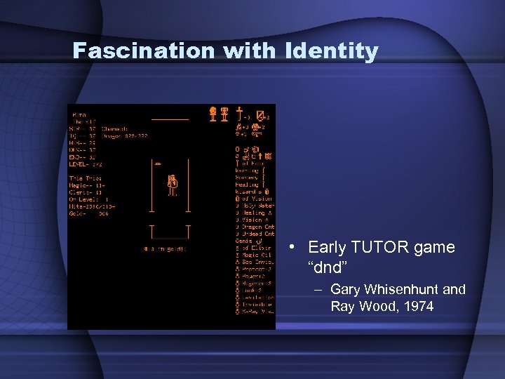 Fascination with Identity • Early TUTOR game “dnd” – Gary Whisenhunt and Ray Wood,