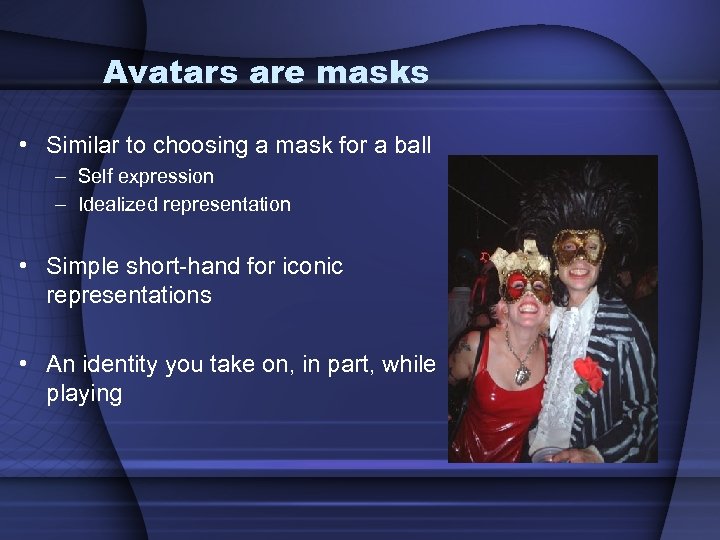 Avatars are masks • Similar to choosing a mask for a ball – Self