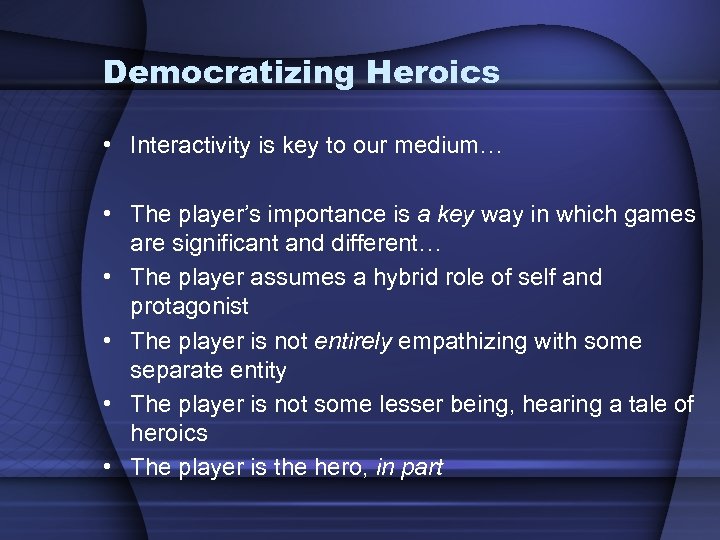Democratizing Heroics • Interactivity is key to our medium… • The player’s importance is