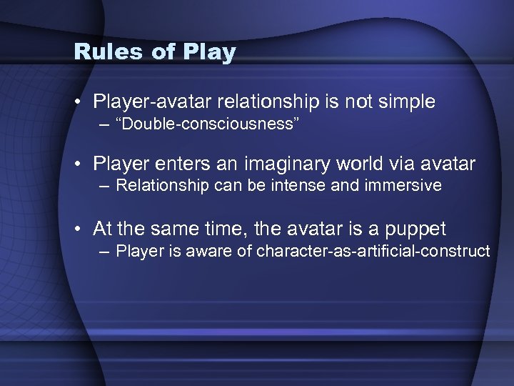 Rules of Play • Player-avatar relationship is not simple – “Double-consciousness” • Player enters