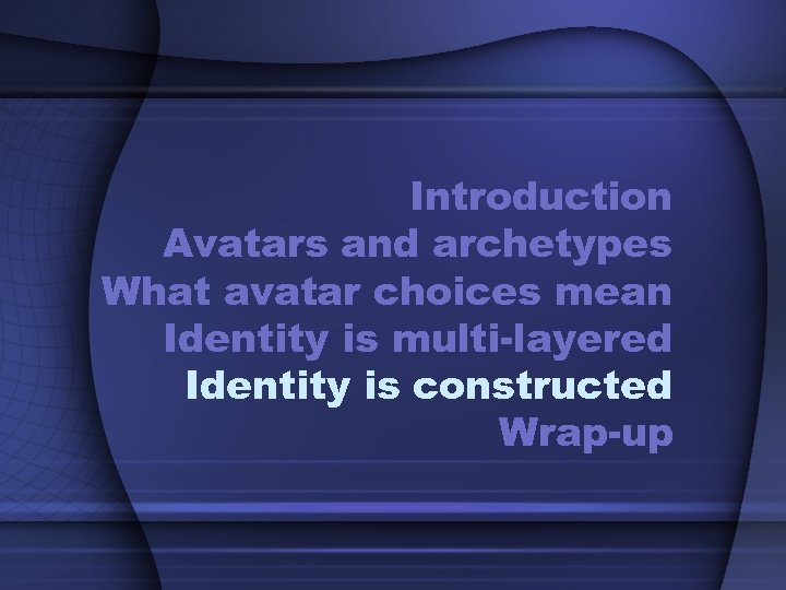 Introduction Avatars and archetypes What avatar choices mean Identity is multi-layered Identity is constructed
