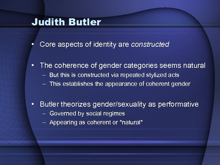 Judith Butler • Core aspects of identity are constructed • The coherence of gender