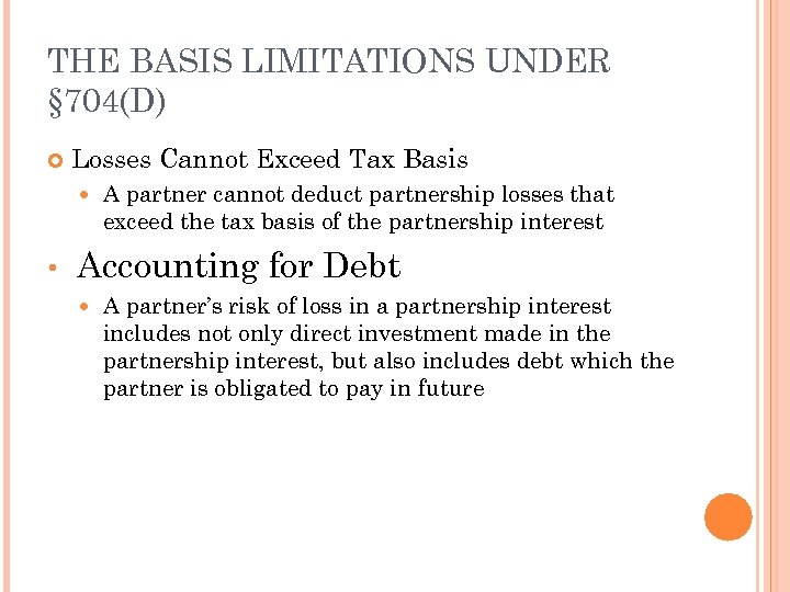 THE BASIS LIMITATIONS UNDER § 704(D) Losses Cannot Exceed Tax Basis • A partner