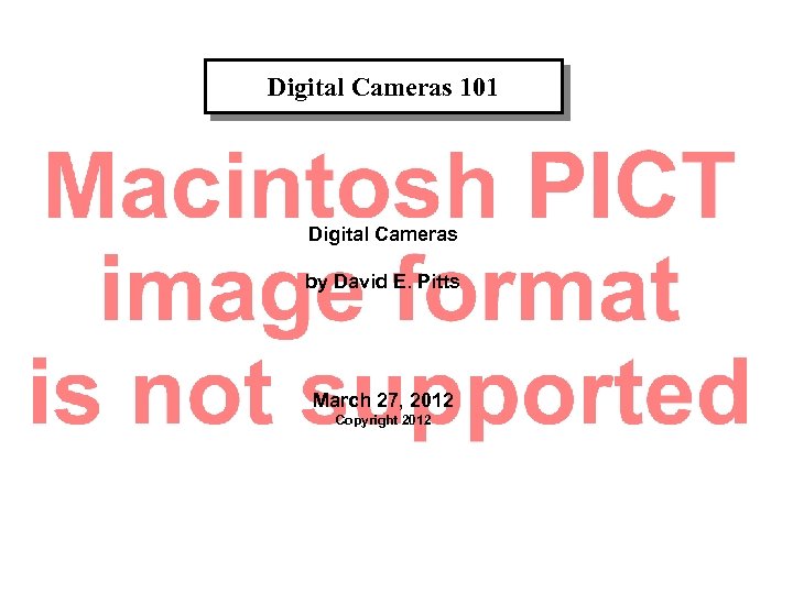 Digital Cameras 101 Digital Cameras by David E. Pitts March 27, 2012 Copyright 2012