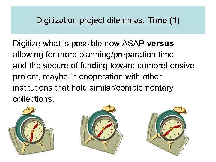 Digitization project dilemmas: Time (1) Digitize what is possible now ASAP versus allowing for