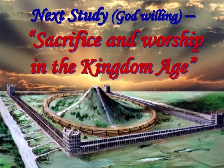 Next Study (God willing) – “Sacrifice and worship in the Kingdom Age” Cameos of