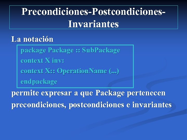 Precondiciones-Postcondiciones. Invariantes La notación package Package : : Sub. Package context X inv: context