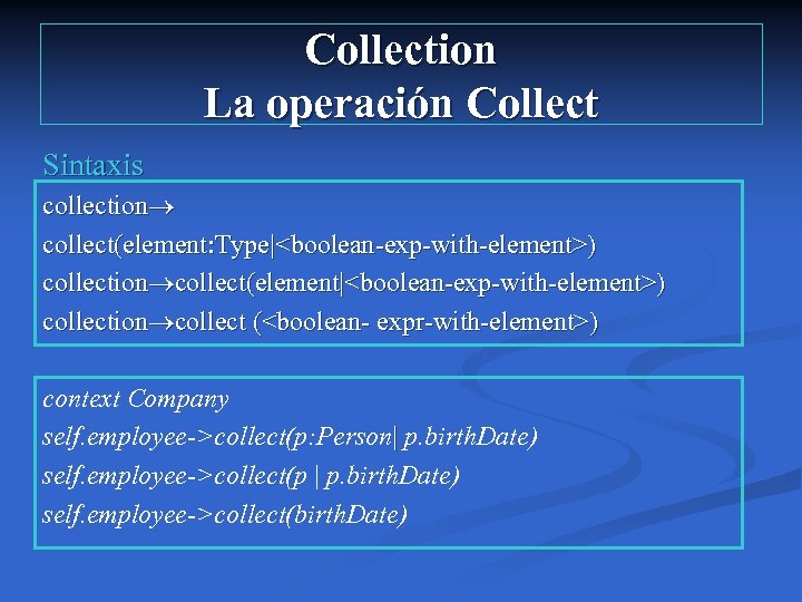 Collection La operación Collect Sintaxis collection collect(element: Type|<boolean-exp-with-element>) collection collect(element|<boolean-exp-with-element>) collection collect (<boolean- expr-with-element>)