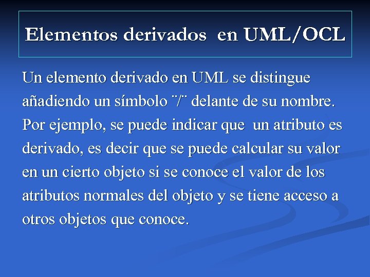 Elementos derivados en UML/OCL Un elemento derivado en UML se distingue añadiendo un símbolo