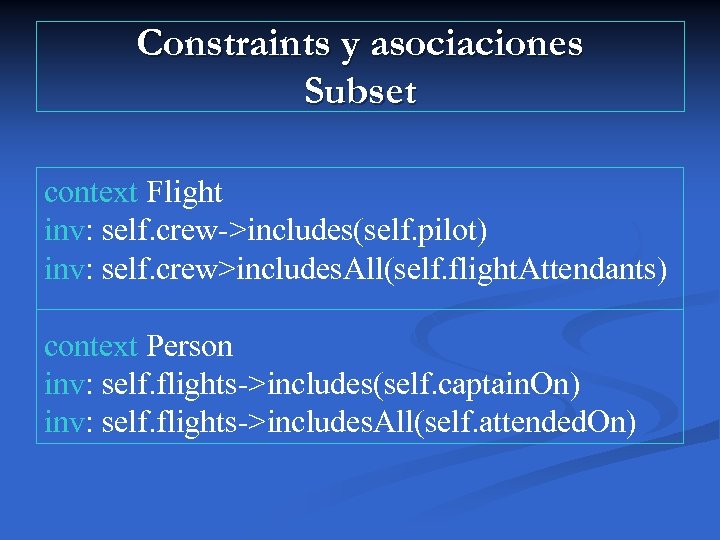 Constraints y asociaciones Subset context Flight inv: self. crew->includes(self. pilot) inv: self. crew>includes. All(self.