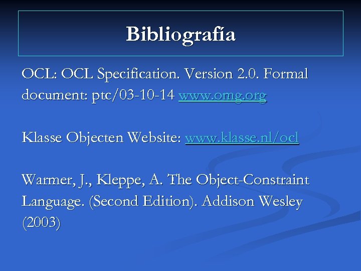 Bibliografía OCL: OCL Specification. Version 2. 0. Formal document: ptc/03 -10 -14 www. omg.