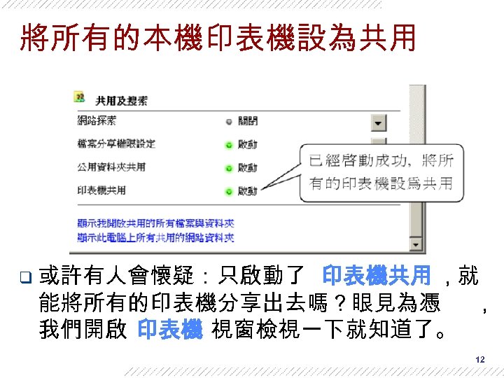 將所有的本機印表機設為共用 q 或許有人會懷疑：只啟動了 印表機共用 , 就 能將所有的印表機分享出去嗎？眼見為憑 , 我們開啟 印表機 視窗檢視一下就知道了。 12 