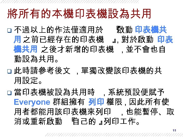 將所有的本機印表機設為共用 q 不過以上的作法僅適用於 『 啟動 印表機共 用 之前已經存在的印表機 』 對於啟動 印表 , 機共用 之後才新增的印表機