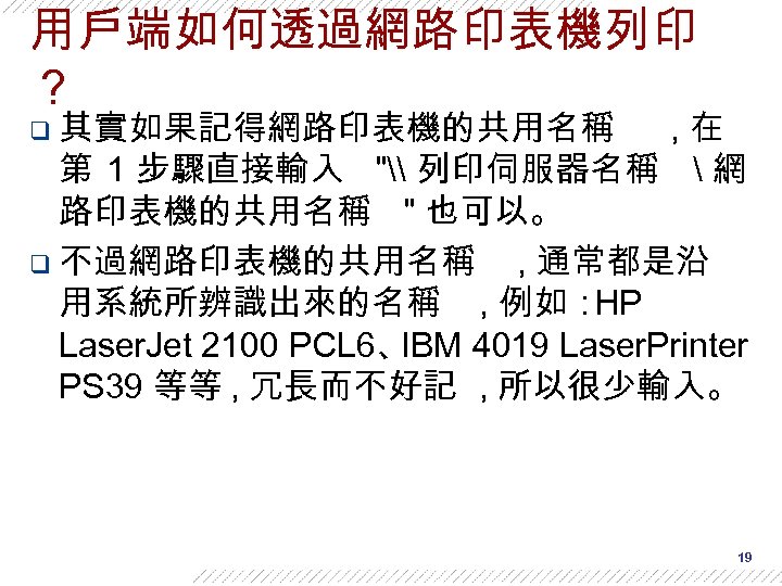 用戶端如何透過網路印表機列印 ？ q 其實如果記得網路印表機的共用名稱 , 在 第 1 步驟直接輸入 "\ 列印伺服器名稱  網 路印表機的共用名稱