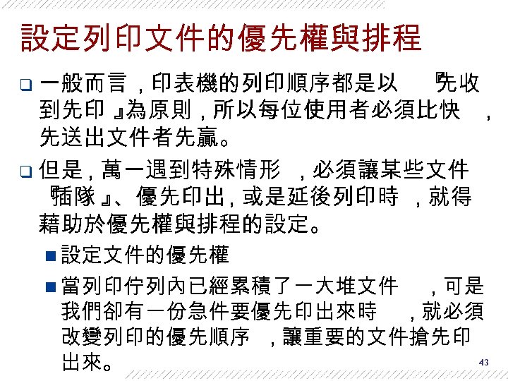設定列印文件的優先權與排程 q 一般而言 , 印表機的列印順序都是以 『 先收 到先印 』 為原則 , 所以每位使用者必須比快 , 先送出文件者先贏。