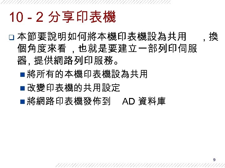 10 - 2 分享印表機 q 本節要說明如何將本機印表機設為共用 個角度來看 , 也就是要建立一部列印伺服 器 , 提供網路列印服務。 , 換
