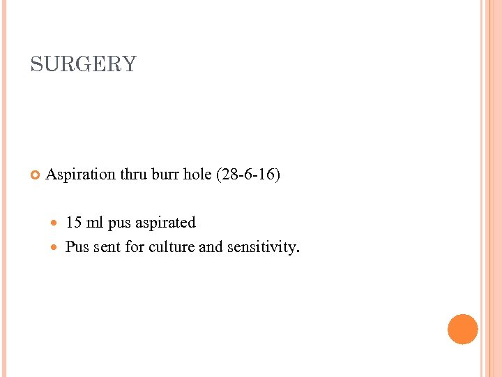 SURGERY Aspiration thru burr hole (28 -6 -16) 15 ml pus aspirated Pus sent