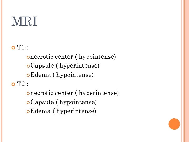 MRI T 1 : necrotic center ( hypointense) Capsule ( hyperintense) Edema ( hypointense)