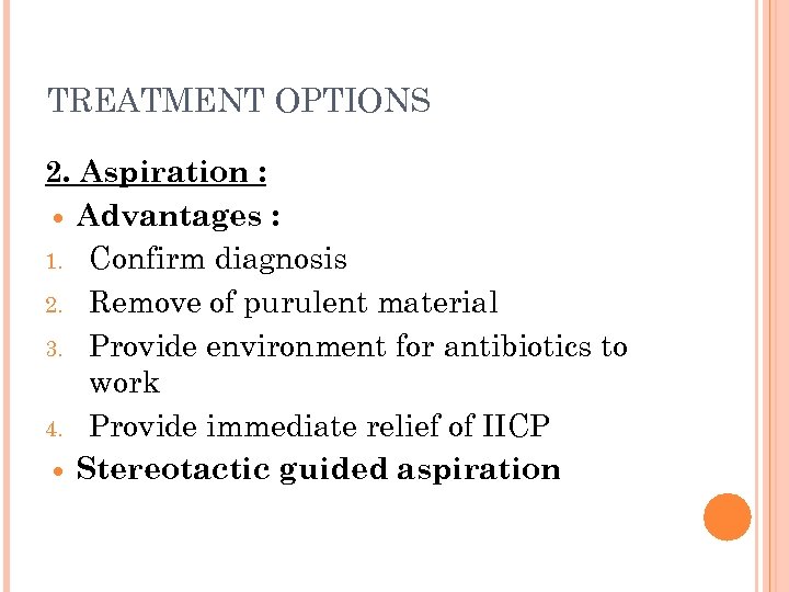 TREATMENT OPTIONS 2. Aspiration : Advantages : 1. Confirm diagnosis 2. Remove of purulent