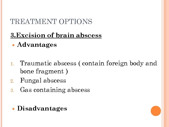 TREATMENT OPTIONS 3. Excision of brain abscess Advantages 1. 2. 3. Traumatic abscess (