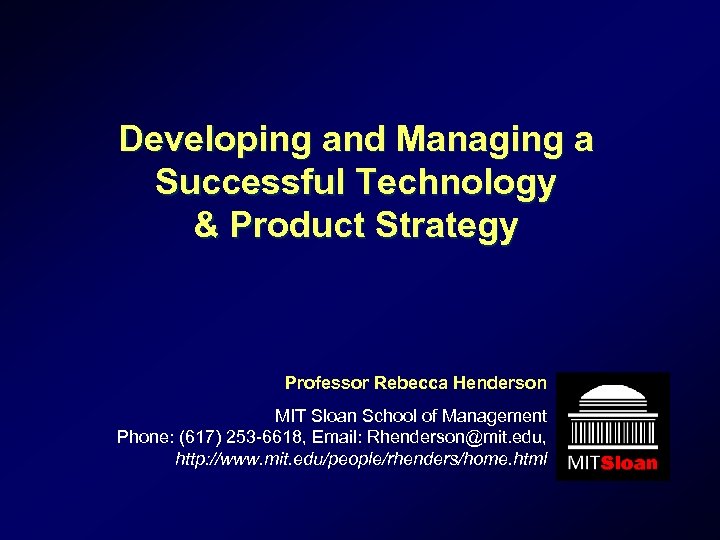 Developing and Managing a Successful Technology & Product Strategy Professor Rebecca Henderson MIT Sloan