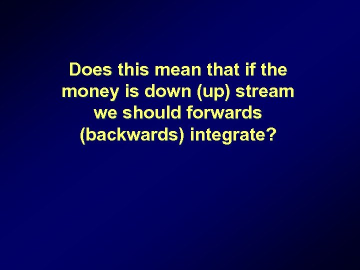 Does this mean that if the money is down (up) stream we should forwards