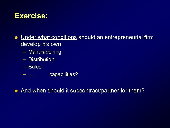 Exercise: l Under what conditions should an entrepreneurial firm develop it’s own: – –