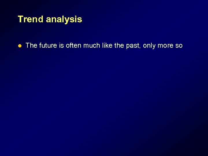 Trend analysis l The future is often much like the past, only more so