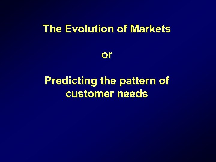 The Evolution of Markets or Predicting the pattern of customer needs 